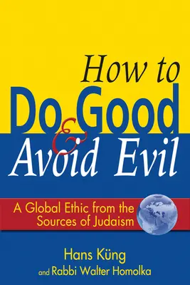 Cómo hacer el bien y evitar el mal: una ética global desde las fuentes del judaísmo - How to Do Good & Avoid Evil: A Global Ethic from the Sources of Judaism