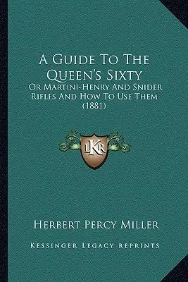 A Guide To The Queen's Sixty: O Los Fusiles Martini-Henry Y Snider Y Cómo Usarlos (1881) - A Guide To The Queen's Sixty: Or Martini-Henry And Snider Rifles And How To Use Them (1881)