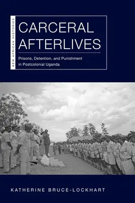 Carceral Afterlives: Prisiones, detención y castigo en la Uganda poscolonial - Carceral Afterlives: Prisons, Detention, and Punishment in Postcolonial Uganda