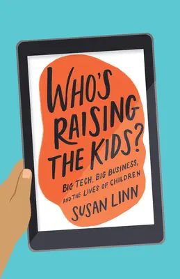 ¿Quién cría a los niños?: La gran tecnología, las grandes empresas y la vida de los niños - Who's Raising the Kids?: Big Tech, Big Business, and the Lives of Children