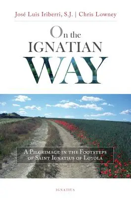 Por el Camino Ignaciano: Una peregrinación tras las huellas de San Ignacio de Loyola - On the Ignatian Way: A Pilgrimage in the Footsteps of Saint Ignatius of Loyola