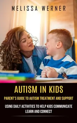 El autismo en los niños: Guía para padres sobre el tratamiento y apoyo del autismo (Cómo utilizar las actividades diarias para ayudar a los niños a comunicarse, aprender y conectar) - Autism in Kids: Parent's Guide to Autism Treatment and Support (Using Daily Activities to Help Kids Communicate Learn and Connect)