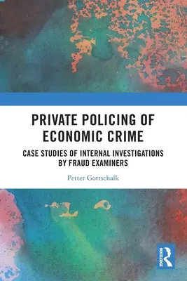 Vigilancia privada de los delitos económicos: Casos prácticos de investigaciones internas realizadas por inspectores de fraude - Private Policing of Economic Crime: Case Studies of Internal Investigations by Fraud Examiners