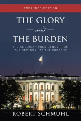 La gloria y la carga: La presidencia estadounidense desde el New Deal hasta hoy, edición ampliada - The Glory and the Burden: The American Presidency from the New Deal to the Present, Expanded Edition