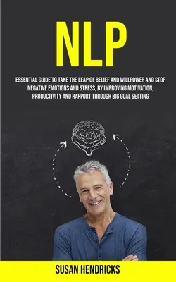 PNL: Guía Esencial para Dar el Salto de la Creencia y la Fuerza de Voluntad y Detener las Emociones Negativas y el Estrés, Mejorando la Motivatio - Nlp: Essential Guide to Take the Leap of Belief and Willpower and Stop Negative Emotions and Stress, by Improving Motivatio