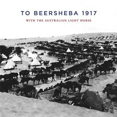 A Beersheba 1917: Con la Caballería Ligera Australiana - To Beersheba 1917: With the Australian Light Horse