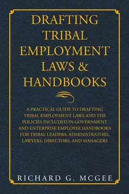 Redacción de leyes y manuales de empleo tribales: A Practical Guide to Drafting Tribal Employment Laws and the Policies Included in Government and Enterpri - Drafting Tribal Employment Laws & Handbooks: A Practical Guide to Drafting Tribal Employment Laws and the Policies Included in Government and Enterpri