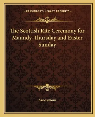 La Ceremonia del Rito Escocés para el Jueves Santo y el Domingo de Resurrección - The Scottish Rite Ceremony for Maundy-Thursday and Easter Sunday