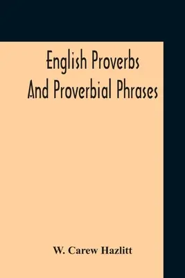 Proverbios y Frases Proverbiales Ingleses Recogidos de las Fuentes más Auténticas Ordenados Alfabéticamente y Comentados - English Proverbs And Proverbial Phrases Collected From The Most Authentic Sources Alphabetically Arranged And Annotated