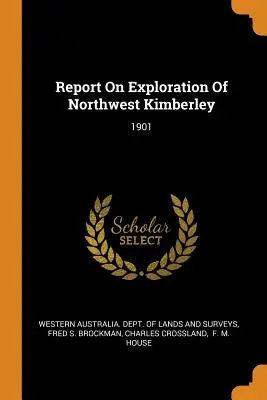 Informe sobre la exploración del noroeste de Kimberley: 1901 - Report On Exploration Of Northwest Kimberley: 1901