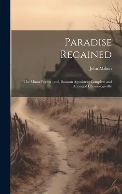 Paradise Regained: the Minor Poems; and, Samson Agonistes: Completo y ordenado cronológicamente - Paradise Regained: the Minor Poems; and, Samson Agonistes: Complete and Arranged Chronologically