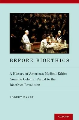 Antes de la bioética: Historia de la ética médica estadounidense desde la época colonial hasta la revolución bioética - Before Bioethics: A History of American Medical Ethics from the Colonial Period to the Bioethics Revolution