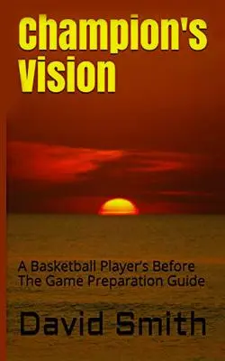 La Visión del Campeón: Guía de Preparación Antes del Juego para Jugadores de Baloncesto - Champion's Vision: A Basketball Player's Before The Game Preparation Guide