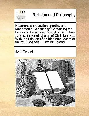 Nazareno: O, Cristianismo Judío, Gentil y Mahometano. Contiene la historia del antiguo Evangelio de Bernabé, ... Además - Nazarenus: Or, Jewish, Gentile, and Mahometan Christianity. Containing the History of the Antient Gospel of Barnabas, ... Also, t