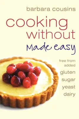 Cocinar sin complicaciones: Todas las recetas sin gluten, azúcar, levadura ni productos lácteos añadidos - Cooking Without Made Easy: All recipes free from added gluten, sugar, yeast and dairy produce