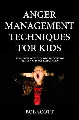 Técnicas de control de la ira para niños: Cómo enseñar a sus hijos a controlar su temperamento y actuar con responsabilidad - Anger Management Techniques for Kids: How To Teach Your Kids To Control Temper And Act Responsibly