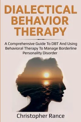 Terapia Dialéctica Conductual: Guía completa de la TDC y uso de la terapia conductual para el manejo del trastorno límite de la personalidad - Dialectical Behavior Therapy: A Comprehensive Guide to DBT and Using Behavioral Therapy to Manage Borderline Personality Disorder