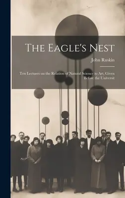 El nido del águila: Diez conferencias sobre la relación de las ciencias naturales con el arte, pronunciadas ante la Universit - The Eagle's Nest: Ten Lectures on the Relation of Natural Science to Art, Given Before the Universit