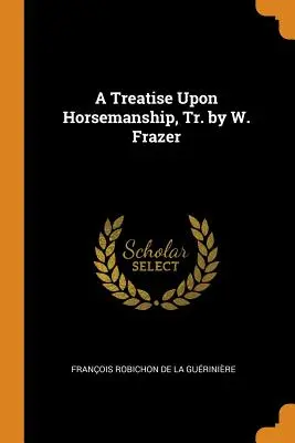 A Treatise Upon Horsemanship, Tr. de W. Frazer - A Treatise Upon Horsemanship, Tr. by W. Frazer