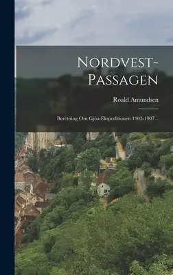 Nordvest-passagen: Bitácora del viaje de exploración del Gja 1903-1907... - Nordvest-passagen: Beretning Om Gja-ekspeditionen 1903-1907...