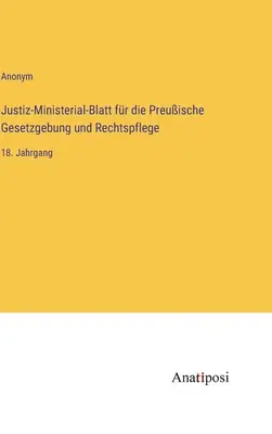 Diario Ministerial de Justicia para la Legislación y Administración de Justicia de Prusia: 18º volumen - Justiz-Ministerial-Blatt fr die Preuische Gesetzgebung und Rechtspflege: 18. Jahrgang