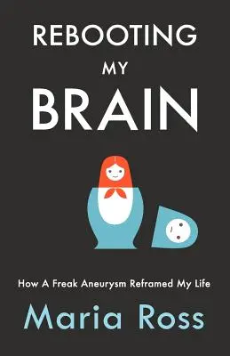 Rebooting My Brain: How a Freak Aneurysm Reframed My Life (Reiniciar mi cerebro: cómo un aneurisma cambió mi vida) - Rebooting My Brain: How a Freak Aneurysm Reframed My Life