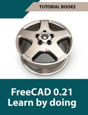 FreeCAD 0.21 Aprenda haciendo (coloreado): Aprenda Modelado 3D y Diseño Haciendo - Guía Práctica para Ingenieros y Diseñadores - FreeCAD 0.21 Learn by doing (Colored): Learn 3D Modeling and Design by Doing - Practical Hands-On Guide for Engineers and Designers