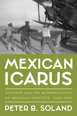 Ícaro mexicano: la aviación y la modernización de la identidad mexicana, 1928-1960 - Mexican Icarus: Aviation and the Modernization of Mexican Identity, 1928-1960