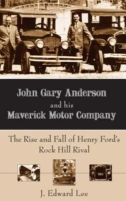 John Gary Anderson y su Maverick Motor Company: Auge y caída del rival de Henry Ford en Rock Hill - John Gary Anderson and His Maverick Motor Company: The Rise and Fall of Henry Ford's Rock Hill Rival