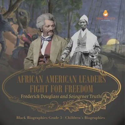 Líderes afroamericanos luchan por la libertad: Frederick Douglass y Sojourner Truth Biografías negras Grado 5 Biografías infantiles - African American Leaders Fight for Freedom: Frederick Douglass and Sojourner Truth Black Biographies Grade 5 Children's Biographies