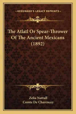 El atlatl o lanzador de lanzas de los antiguos mexicanos (1892) - The Atlatl Or Spear-Thrower Of The Ancient Mexicans (1892)