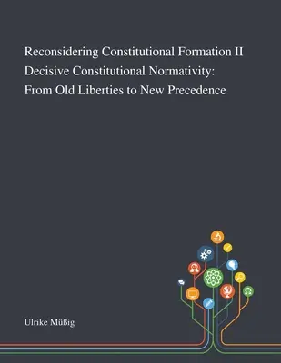 Reconsideración de la formación constitucional II Normatividad constitucional decisiva: De las viejas libertades a la nueva precedencia - Reconsidering Constitutional Formation II Decisive Constitutional Normativity: From Old Liberties to New Precedence