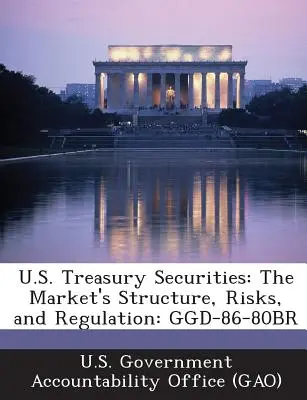 Valores del Tesoro de Estados Unidos: Estructura, riesgos y regulación del mercado: Ggd-86-80br - U.S. Treasury Securities: The Market's Structure, Risks, and Regulation: Ggd-86-80br