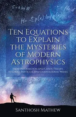 Diez ecuaciones para explicar los misterios de la astrofísica moderna: De la información y la teoría del caos a las partículas fantasma y las ondas gravitacionales - Ten Equations to Explain the Mysteries of Modern Astrophysics: From Information and Chaos Theory to Ghost Particles and Gravitational Waves