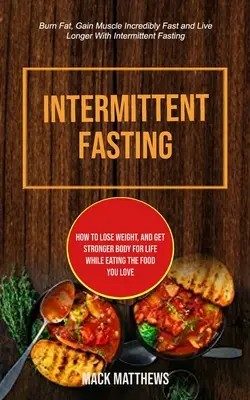 Ayuno Intermitente: Cómo Perder Peso, Y Obtener Un Cuerpo Más Fuerte De Por Vida Mientras Comes La Comida Que Te Gusta (Quema Grasa, Gana Músculo Increíblemente Fa - Intermittent Fasting: How To Lose Weight, And Get Stronger Body For Life While Eating The Food You Love (Burn Fat, Gain Muscle Incredibly Fa