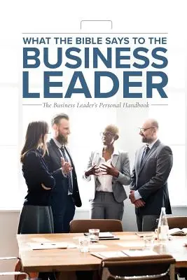 Lo que la Biblia dice al líder empresarial: El manual personal del líder empresarial - What the Bible Says to the Business Leader: The Business Leader's Personal Handbook