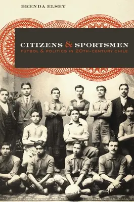 Ciudadanos y deportistas: Fútbol y política en el Chile del siglo XX - Citizens and Sportsmen: Ftbol and Politics in Twentieth-Century Chile