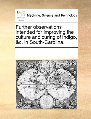 Observaciones adicionales para mejorar el cultivo y la curación del índigo, etc. en Carolina del Sur. - Further Observations Intended for Improving the Culture and Curing of Indigo, &C. in South-Carolina.