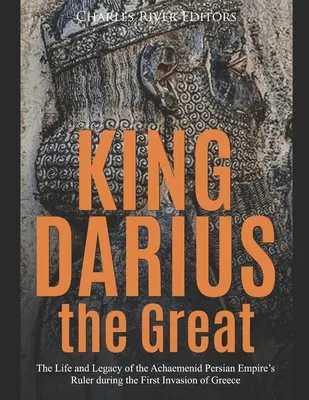 El Rey Darío el Grande: Vida y legado del gobernante del Imperio Persa Aqueménida durante la primera invasión de Grecia - King Darius the Great: The Life and Legacy of the Achaemenid Persian Empire's Ruler during the First Invasion of Greece