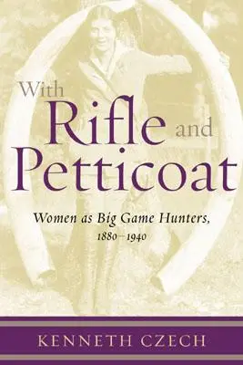 Con fusil y enaguas: Las mujeres como cazadoras de caza mayor, 1880-1940 - With Rifle & Petticoat: Women as Big Game Hunters, 1880-1940