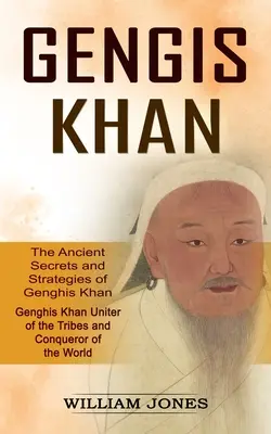 Genghis Khan: Los Antiguos Secretos y Estrategias de Genghis Khan (Genghis Khan Unificador de las Tribus y Conquistador del Mundo): La - Genghis Khan: The Ancient Secrets and Strategies of Genghis Khan (Genghis Khan Uniter of the Tribes and Conqueror of the World): The