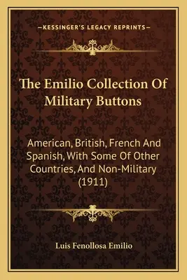 La Colección Emilio De Botones Militares: American, British, French and Spanish, With Some Of Other Countries, and Non-Military - The Emilio Collection Of Military Buttons: American, British, French And Spanish, With Some Of Other Countries, And Non-Military