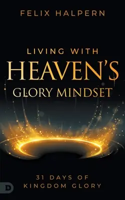 Vivir con la mentalidad de gloria del Cielo: 31 días de gloria del Reino - Living with Heaven's Glory Mindset: 31 Days of Kingdom Glory