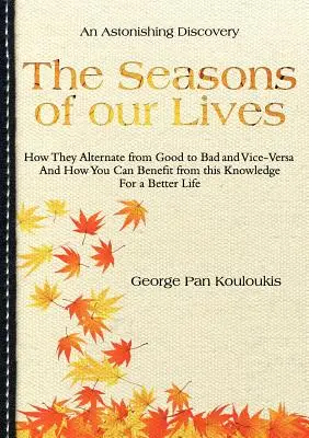 Las estaciones de nuestra vida: Cómo Alternan de Buenas a Malas y Viceversa Y Cómo Puede Beneficiarse de este Conocimiento Para una Vida Mejor - The Seasons of Our Lives: How They Alternate from Good to Bad One and Vice-Versa And How You Can Benefit from this Knowledge For a Better Life