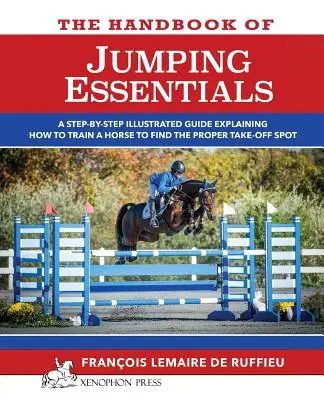 El Manual de los ESENCIALES DEL SALTO: Una guía paso a paso que explica cómo entrenar a un caballo para que encuentre el punto de despegue adecuado - The Handbook of JUMPING ESSENTIALS: A step-by-step guide explaining how to train a horse to find the proper take-off spot