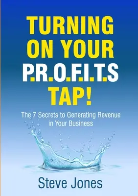 Cómo abrir el grifo de los beneficios: los 7 secretos para generar ingresos en su empresa - Turning on Your PROFITS Tap: The 7 Secrets to Generating Revenue in your Business