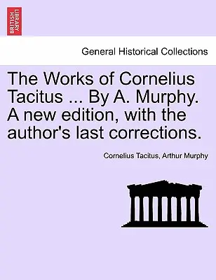 Las Obras de Cornelio Tácito ... Por A. Murphy. Una nueva edición, con las últimas correcciones del autor. - The Works of Cornelius Tacitus ... By A. Murphy. A new edition, with the author's last corrections.