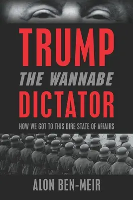 Trump: El Aspirante a Dictador: Cómo hemos llegado a esta terrible situación - Trump: The Wannabe Dictator: How We Got to This Dire State of Affairs