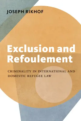 Exclusión y devolución: La criminalidad en el Derecho internacional y nacional de los refugiados - Exclusion and Refoulement: Criminality in International and Domestic Refugee Law