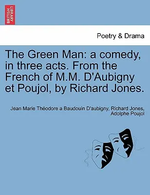 El hombre verde: Una comedia en tres actos. del francés de M.M. D'Aubigny Et Poujol, por Richard Jones. - The Green Man: A Comedy, in Three Acts. from the French of M.M. D'Aubigny Et Poujol, by Richard Jones.